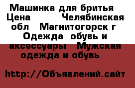 Машинка для бритья › Цена ­ 500 - Челябинская обл., Магнитогорск г. Одежда, обувь и аксессуары » Мужская одежда и обувь   